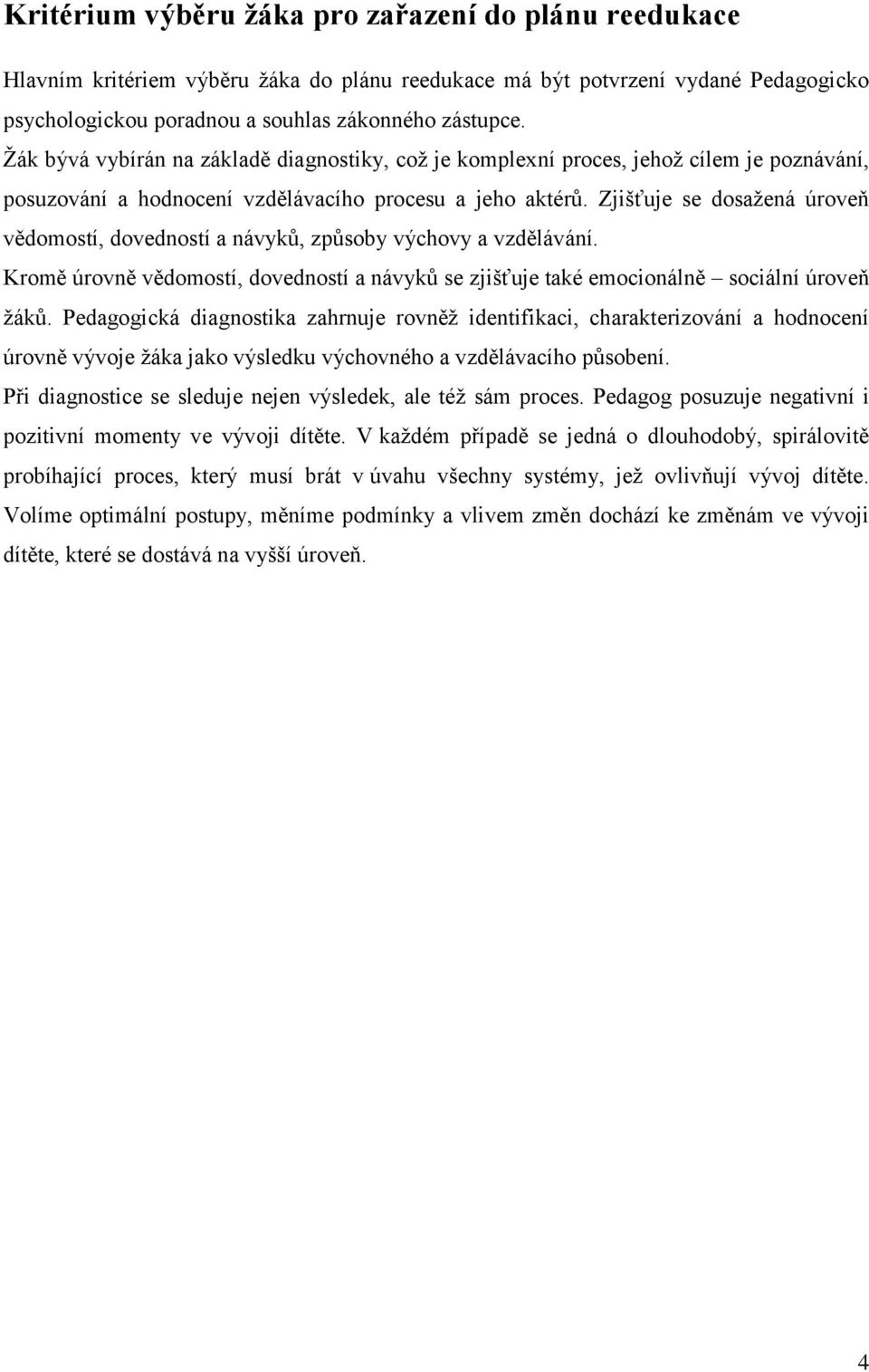 Zjišťuje se dosažená úroveň vědomostí, dovedností a návyků, způsoby výchovy a vzdělávání. Kromě úrovně vědomostí, dovedností a návyků se zjišťuje také emocionálně sociální úroveň žáků.