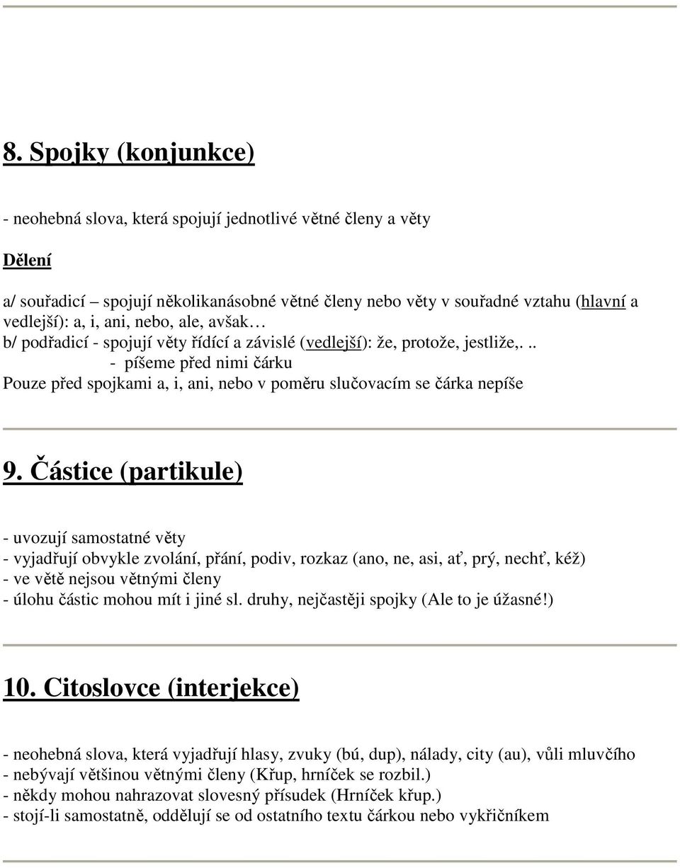 Částice (partikule) - uvozují samostatné věty - vyjadřují obvykle zvolání, přání, podiv, rozkaz (ano, ne, asi, ať, prý, nechť, kéž) - ve větě nejsou větnými členy - úlohu částic mohou mít i jiné sl.