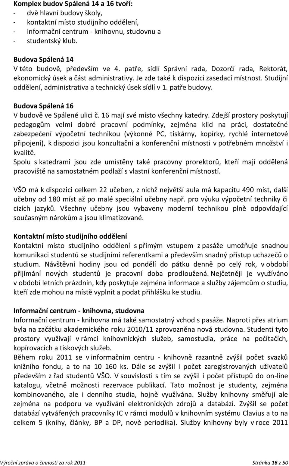 Studijní oddělení, administrativa a technický úsek sídlí v 1. patře budovy. Budova Spálená 16 V budově ve Spálené ulici č. 16 mají své místo všechny katedry.