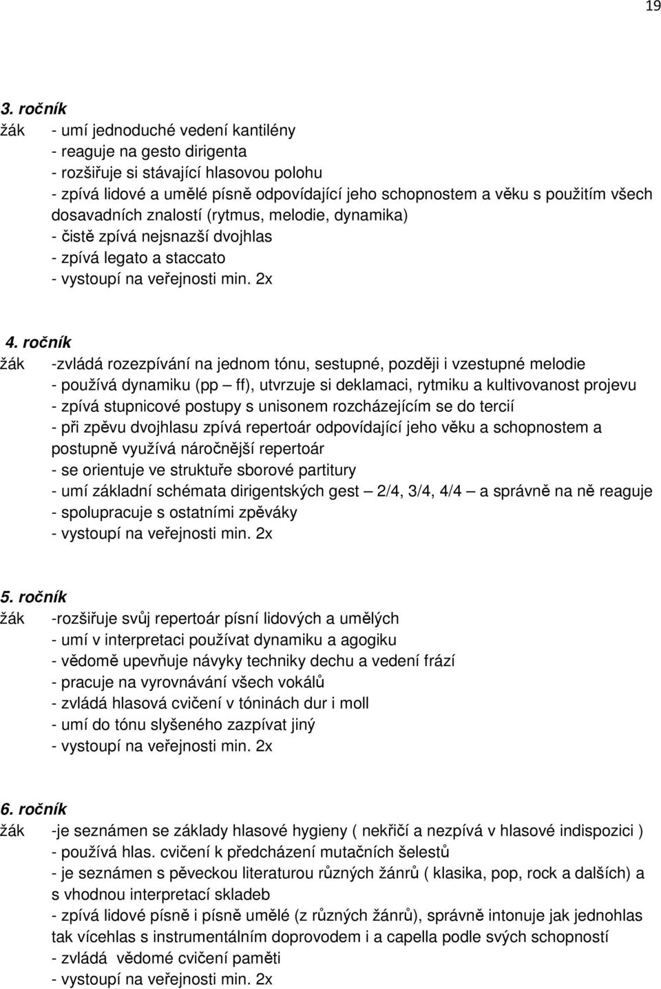 ročník žák -zvládá rozezpívání na jednom tónu, sestupné, později i vzestupné melodie - používá dynamiku (pp ff), utvrzuje si deklamaci, rytmiku a kultivovanost projevu - zpívá stupnicové postupy s