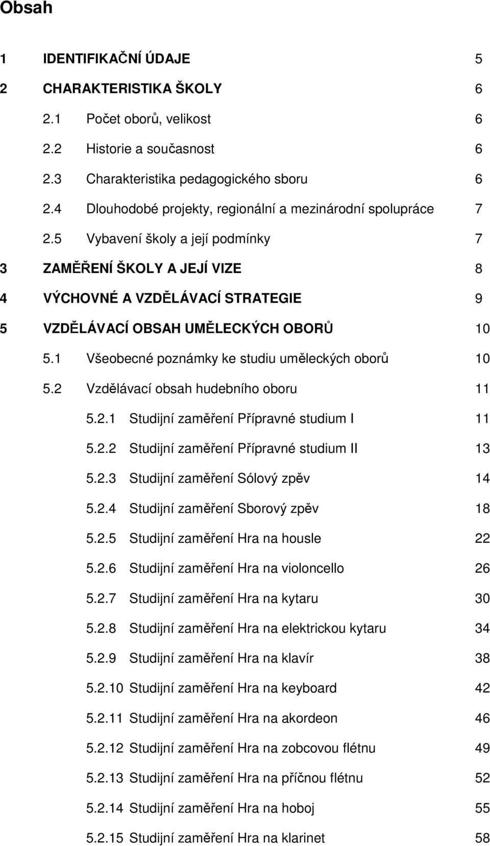 5 Vybavení školy a její podmínky 7 3 ZAMĚŘENÍ ŠKOLY A JEJÍ VIZE 8 4 VÝCHOVNÉ A VZDĚLÁVACÍ STRATEGIE 9 5 VZDĚLÁVACÍ OBSAH UMĚLECKÝCH OBORŮ 10 5.1 Všeobecné poznámky ke studiu uměleckých oborů 10 5.