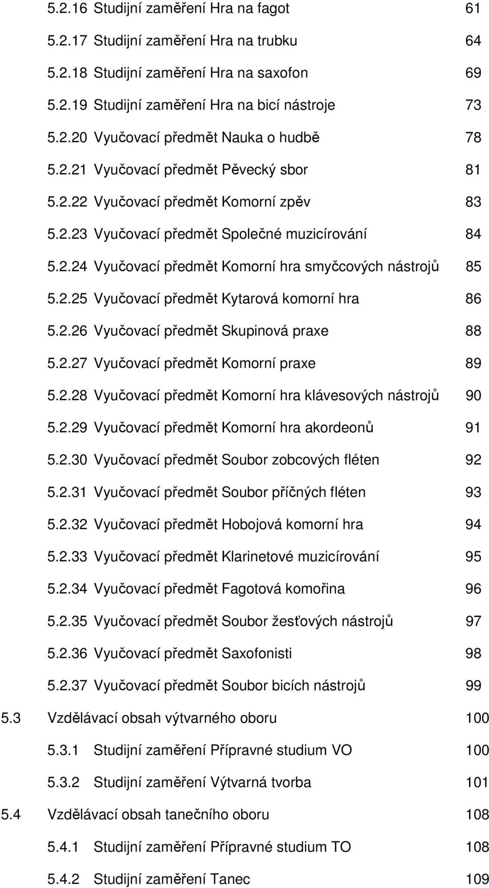 2.26 Vyučovací předmět Skupinová praxe 88 5.2.27 Vyučovací předmět Komorní praxe 89 5.2.28 Vyučovací předmět Komorní hra klávesových nástrojů 90 5.2.29 Vyučovací předmět Komorní hra akordeonů 91 5.2.30 Vyučovací předmět Soubor zobcových fléten 92 5.