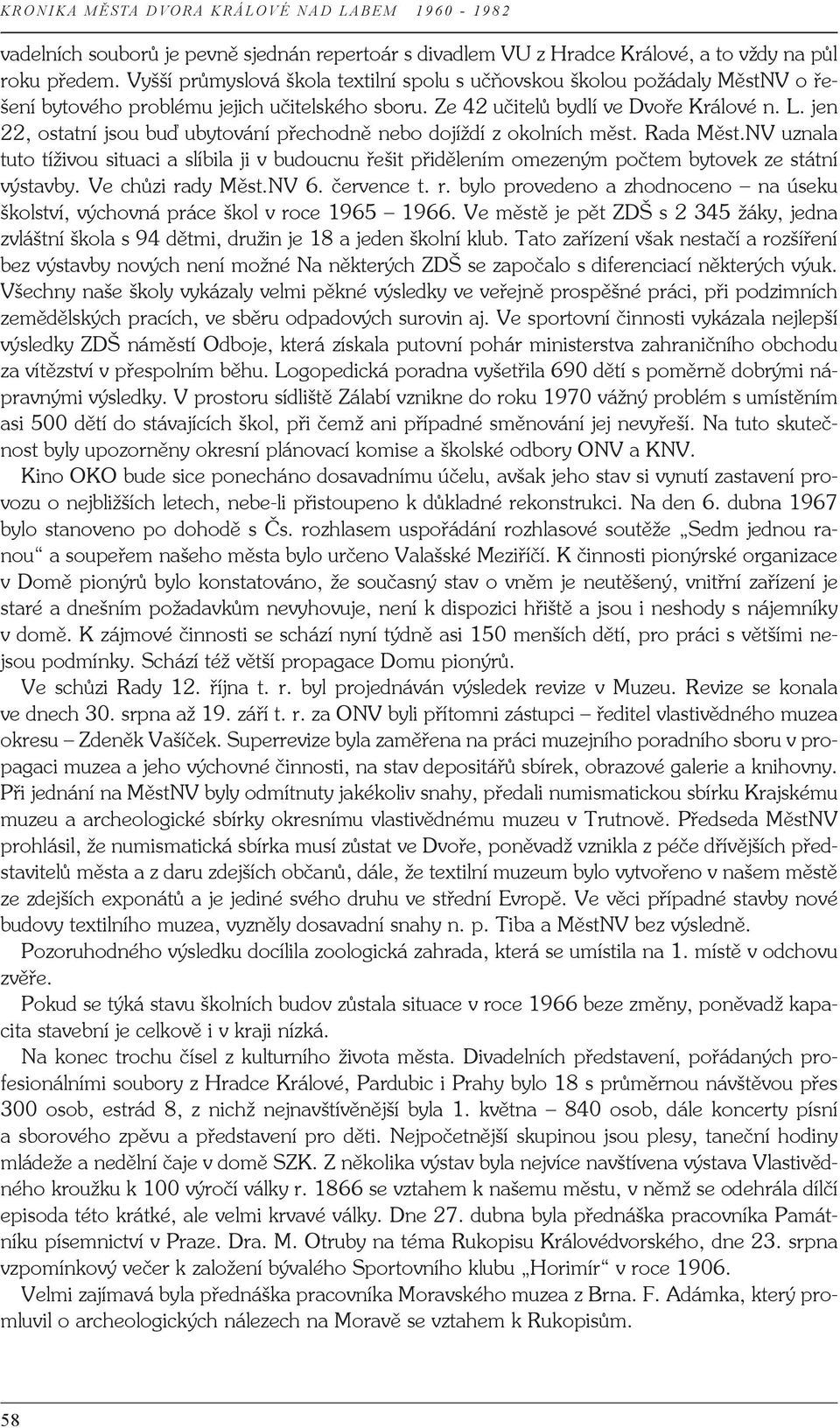 jen 22, ostatní jsou buď ubytování přechodně nebo dojíždí z okolních měst. Rada Měst.NV uznala tuto tíživou situaci a slíbila ji v budoucnu řešit přidělením omezeným počtem bytovek ze státní výstavby.