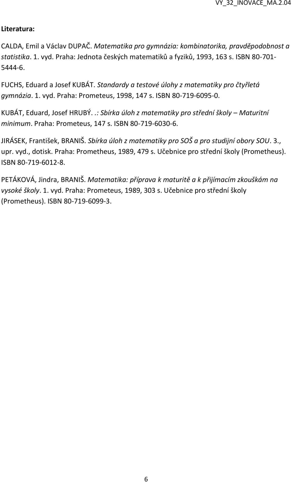 .: Sbírka úloh z matematiky pro střední školy Maturitní minimum. Praha: Prometeus, 147 s. ISBN 80-719-6030-6. JIRÁSEK, František, BRANIŠ. Sbírka úloh z matematiky pro SOŠ a pro studijní obory SOU. 3.