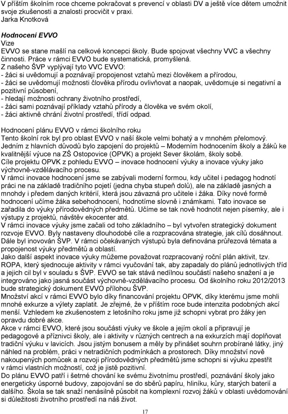 Z našeho ŠVP vyplývají tyto VVC EVVO: - žáci si uvědomují a poznávají propojenost vztahů mezi člověkem a přírodou, - žáci se uvědomují možnosti člověka přírodu ovlivňovat a naopak, uvědomuje si