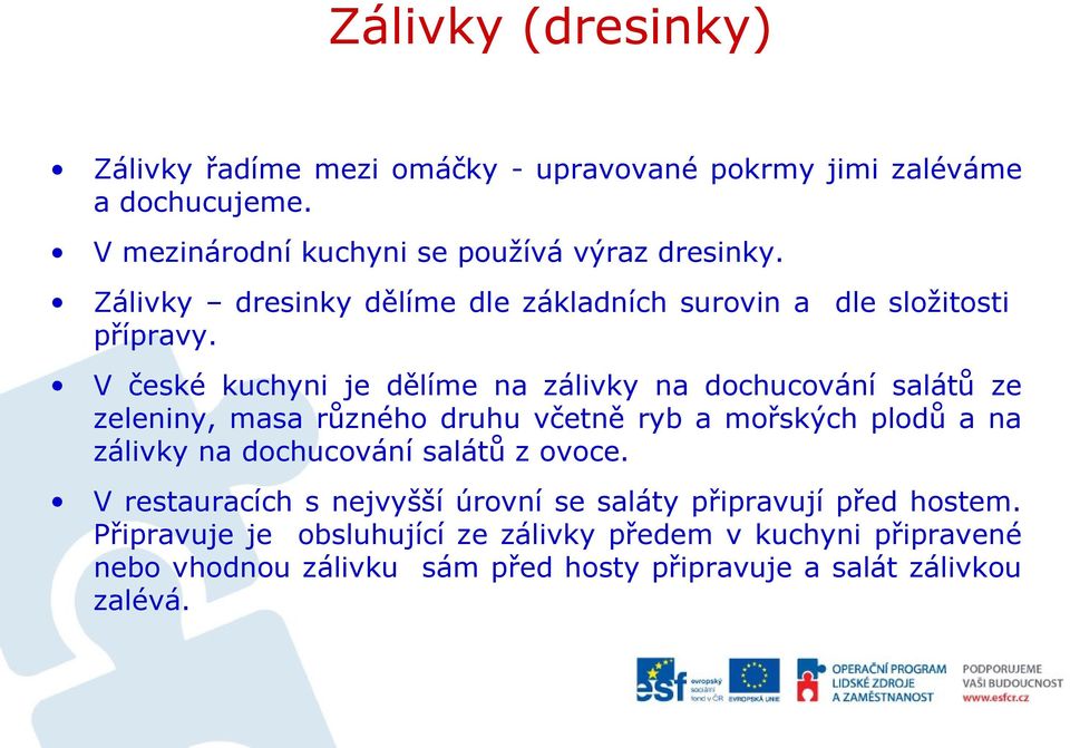 V české kuchyni je dělíme na zálivky na dochucování salátů ze zeleniny, masa různého druhu včetně ryb a mořských plodů a na zálivky na