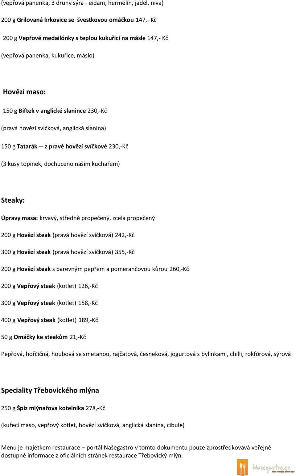 kuchařem) Steaky: Úpravy masa: krvavý, středně propečený, zcela propečený 200 g Hovězí steak (pravá hovězí svíčková) 242,-Kč 300 g Hovězí steak (pravá hovězí svíčková) 355,-Kč 200 g Hovězí steak s