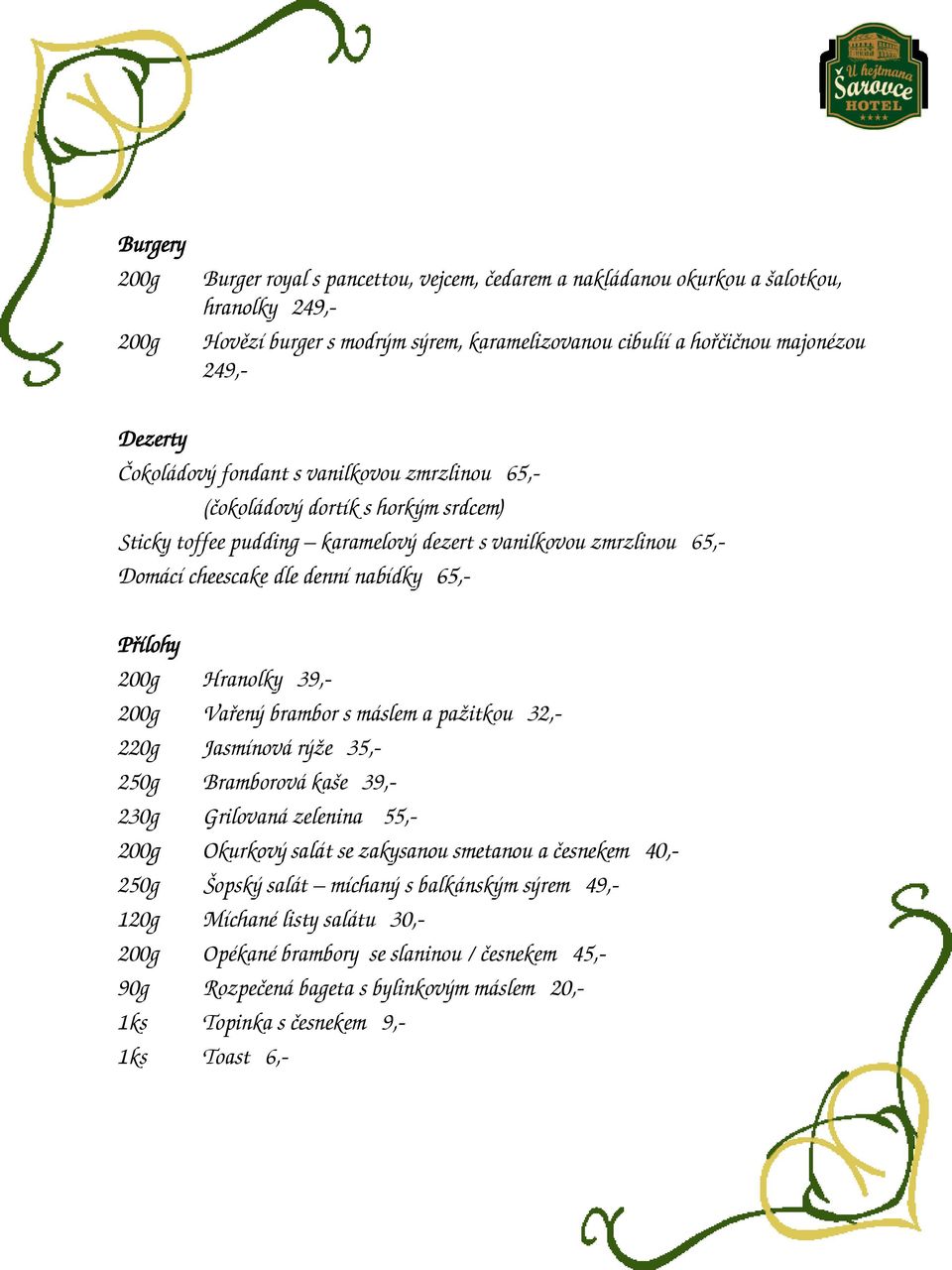 Přílohy Hranolky 39,- Vařený brambor s máslem a pažitkou 32,- 220g Jasmínová rýže 35,- 250g Bramborová kaše 39,- 230g Grilovaná zelenina 55,- Okurkový salát se zakysanou smetanou a česnekem 40,-