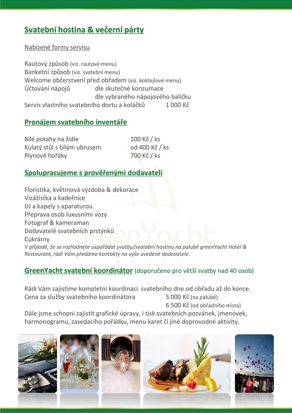 stůl s bílým ubrusem Plynové hořáky 100 Kč / ks od 400 Kč / ks 700 Kč / ks Spolupracujeme s prověřenými dodavateli Floristika, květinová výzdoba & dekorace Vizážistka a kadeřnice DJ a kapely s