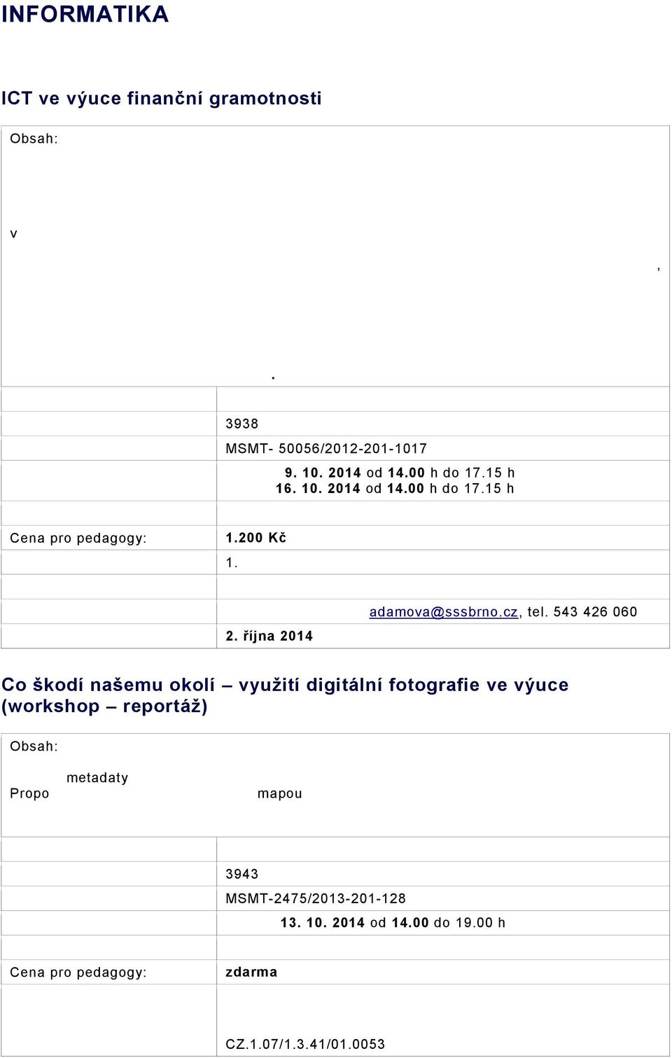 plateb na provoz domácnosti (nájem, inkaso, elektřina, teplo, vodné, stočné,..) zpracování v tabulkách, simulace možného vývoje.