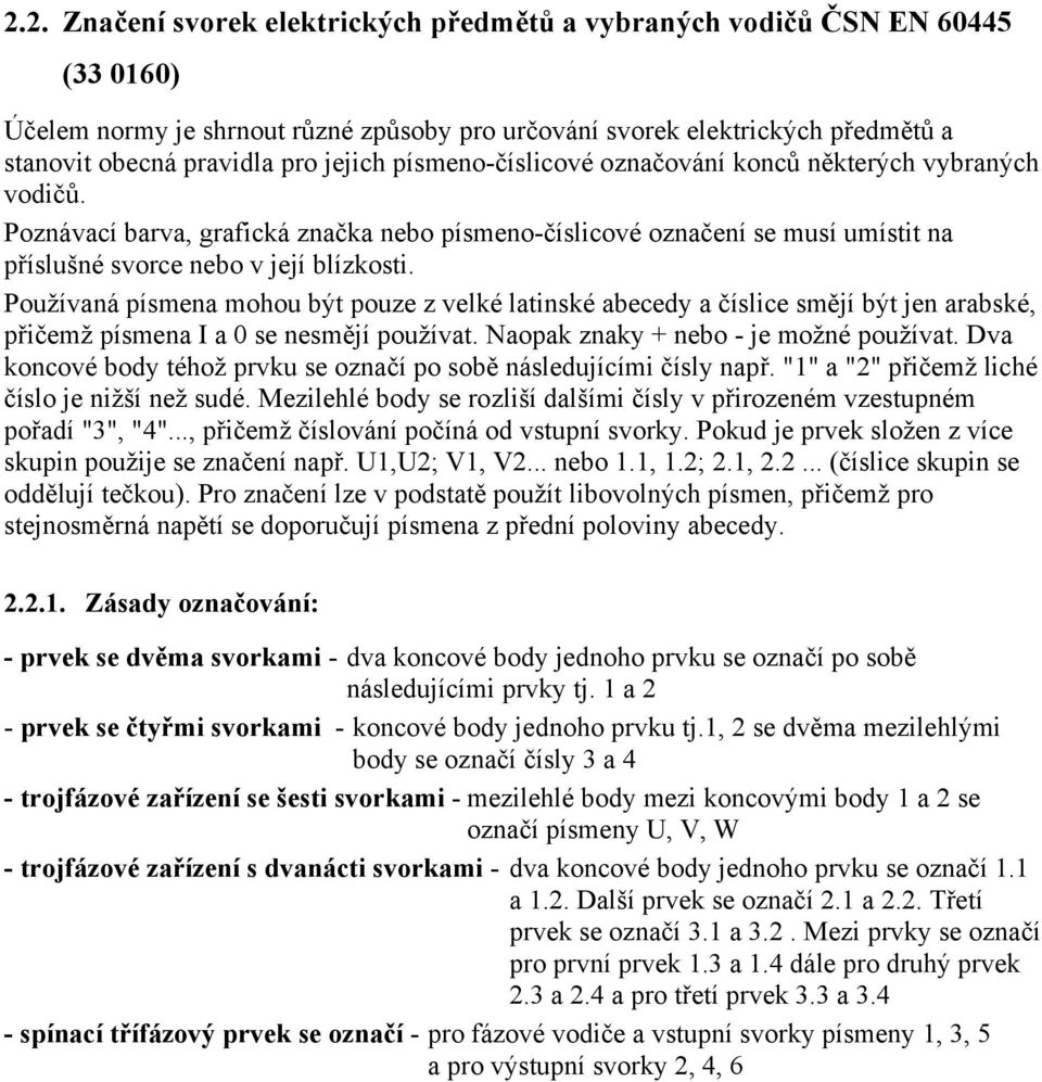Používaná písmena mohou být pouze z velké latinské abecedy a číslice smějí být jen arabské, přičemž písmena I a 0 se nesmějí používat. Naopak znaky + nebo - je možné používat.