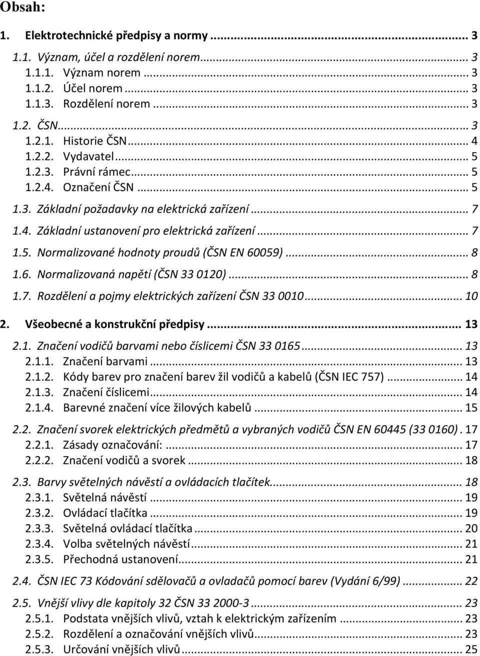 .. 8 1.6. Normalizovaná napětí (ČSN 33 0120)... 8 1.7. Rozdělení a pojmy elektrických zařízení ČSN 33 0010... 10 2. Všeobecné a konstrukční předpisy... 13 2.1. Značení vodičů barvami nebo číslicemi ČSN 33 0165.