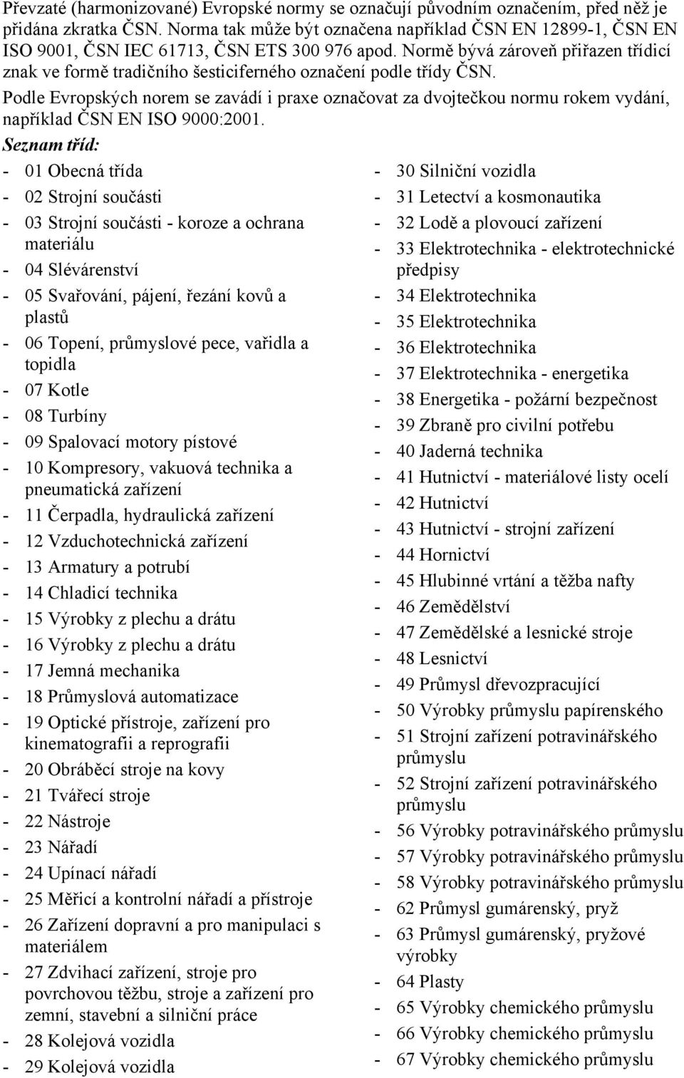 Normě bývá zároveň přiřazen třídicí znak ve formě tradičního šesticiferného označení podle třídy ČSN.