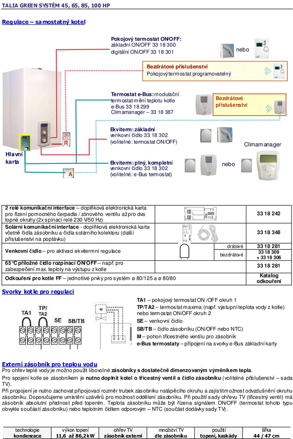 Ekviterm: plný, kompletní venkovní čidlo 33 18 302 (volitelné: e-bus termostat) nebo 2 relé komunikační interface doplňková elektronická karta pro řízení pomocného čerpadla / zónového ventilu až pro