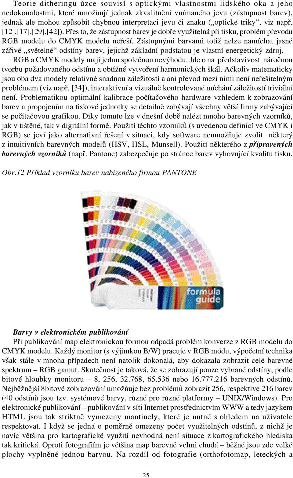 Zstupnými barvami totiž nelze namíchat jasné zřivé světelné odstíny barev, jejichž zkladní podstatou je vlastní energetický zdroj. RGB a CMYK modely mají jednu společnou nevýhodu.