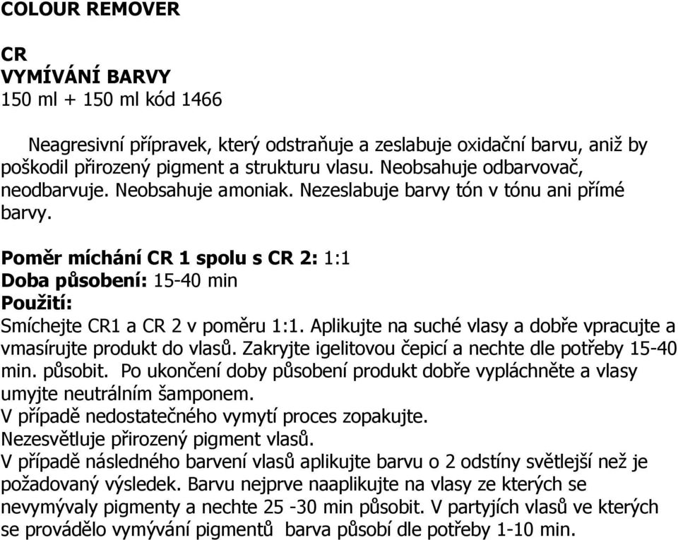 Poměr míchání CR 1 spolu s CR 2: 1:1 Doba působení: 15-40 min Použití: Smíchejte CR1 a CR 2 v poměru 1:1. Aplikujte na suché vlasy a dobře vpracujte a vmasírujte produkt do vlasů.