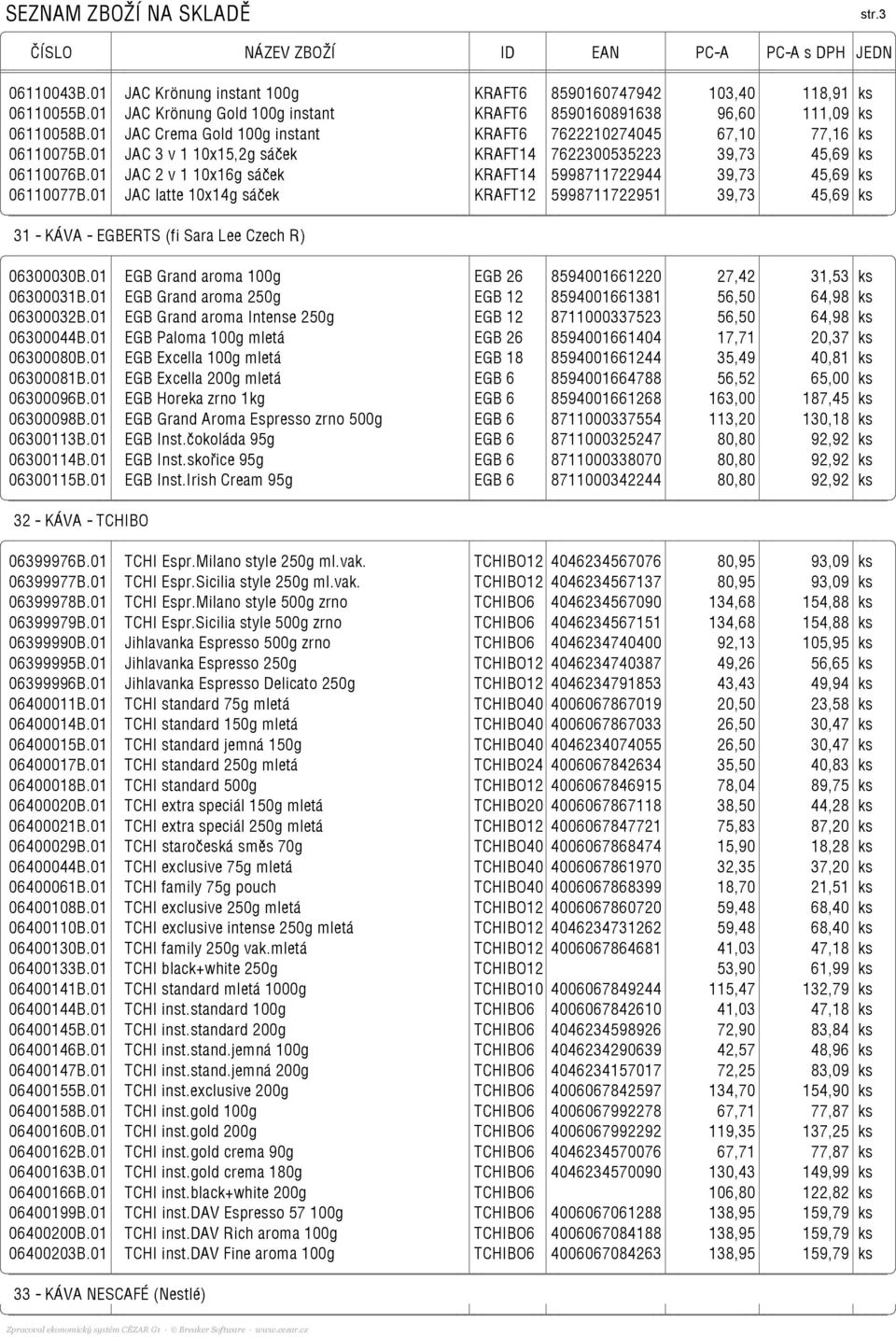 01 JAC 2 v 1 10x16g sáček KRAFT14 5998711722944 39,73 45,69 ks 06110077B.01 JAC latte 10x14g sáček KRAFT12 5998711722951 39,73 45,69 ks 31 - KÁVA - EGBERTS (fi Sara Lee Czech R) 06300030B.