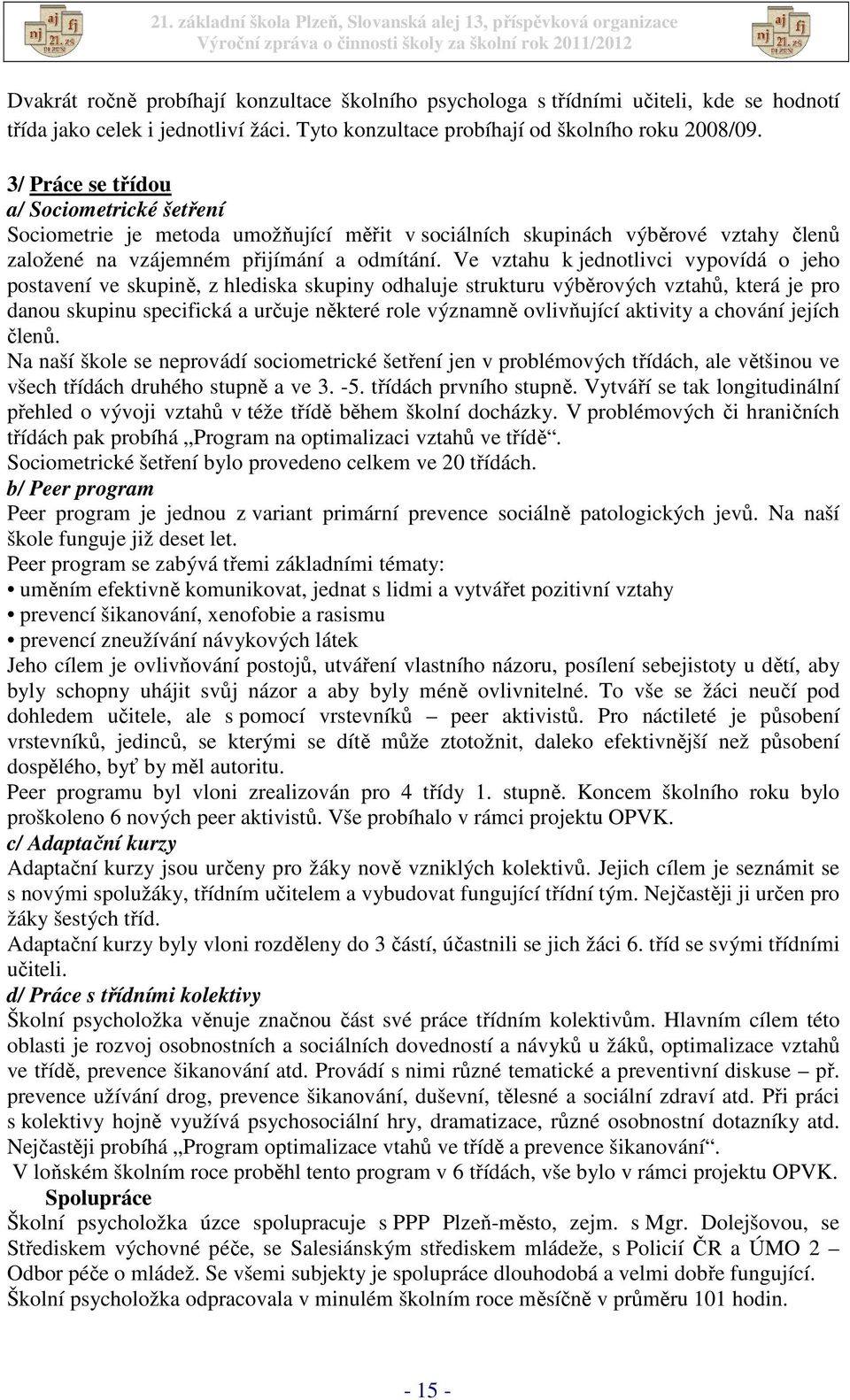 Ve vztahu k jednotlivci vypovídá o jeho postavení ve skupině, z hlediska skupiny odhaluje strukturu výběrových vztahů, která je pro danou skupinu specifická a určuje některé role významně ovlivňující