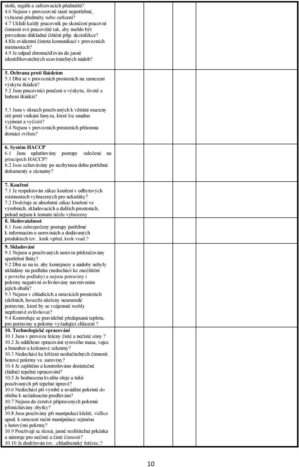 1 Dbá se v provozních prostorách na zamezení výskytu škůdců? 5.2 Jsou pracovníci poučeni o výskytu, životě a hubení škůdců? 5.3 Jsou v oknech používaných k větrání osazeny sítí proti vnikání hmyzu, které lze snadno vyjmout a vyčistit?