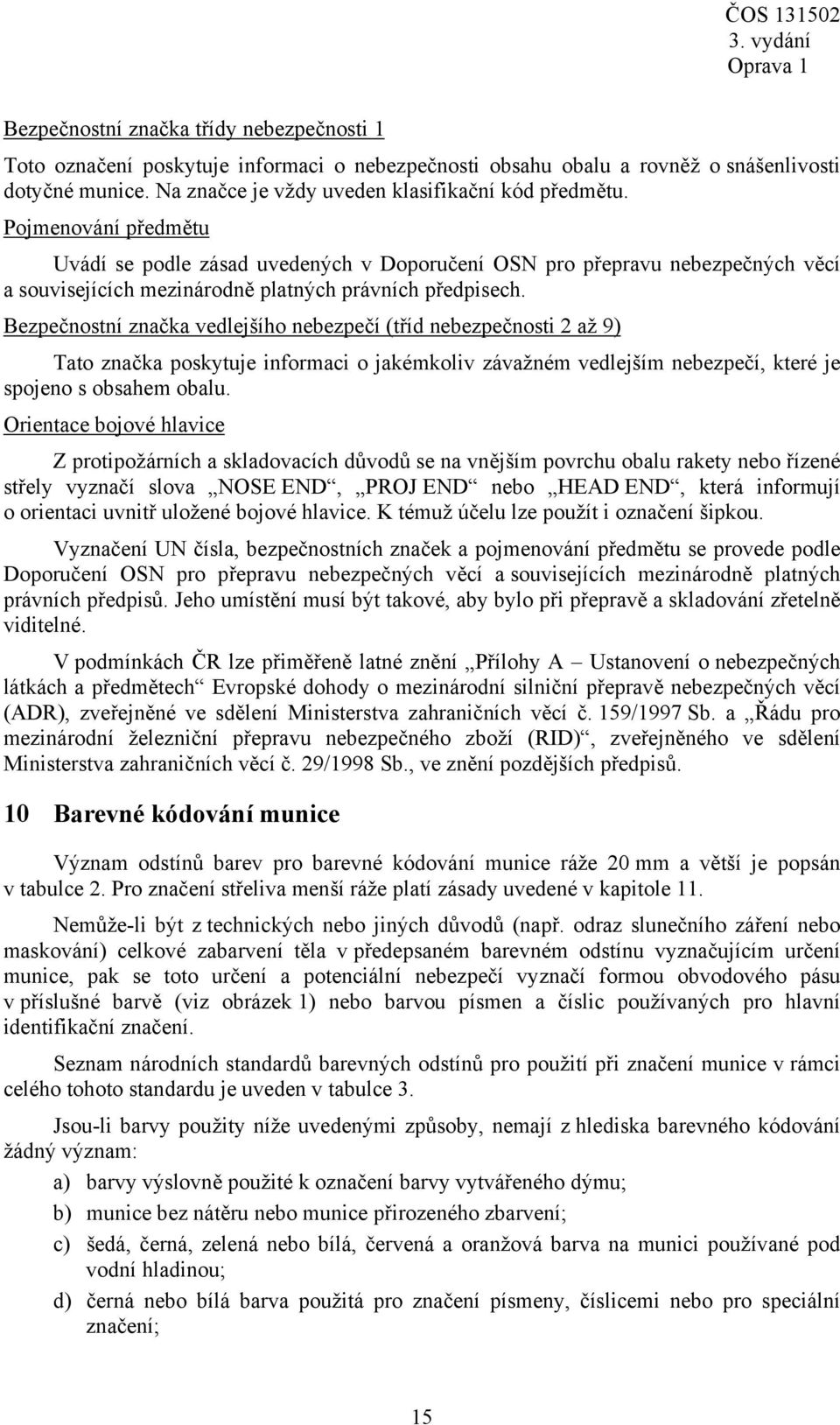 Bezpečnostní značka vedlejšího nebezpečí (tříd nebezpečnosti 2 až 9) Tato značka poskytuje informaci o jakémkoliv závažném vedlejším nebezpečí, které je spojeno s obsahem obalu.