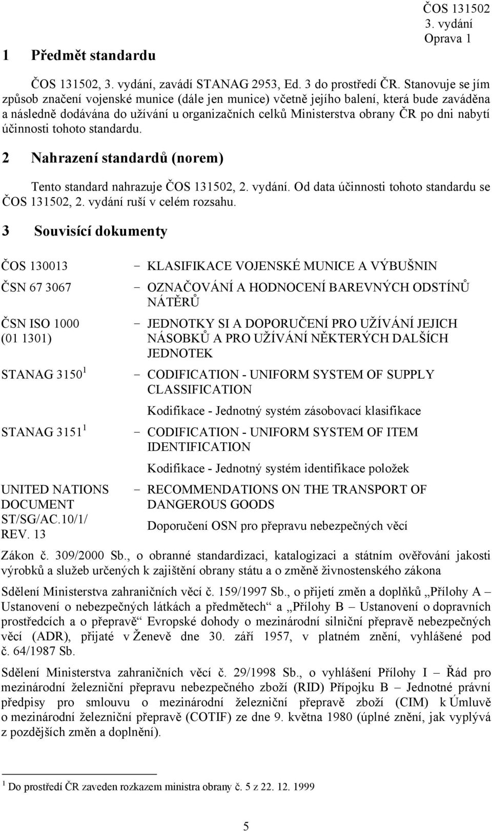 účinnosti tohoto standardu. 2 Nahrazení standardů (norem) Tento standard nahrazuje ČOS 131502, 2. vydání. Od data účinnosti tohoto standardu se ČOS 131502, 2. vydání ruší v celém rozsahu.