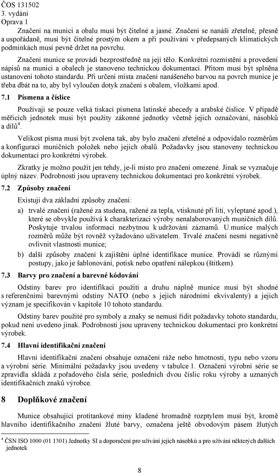 Značení munice se provádí bezprostředně na její tělo. Konkrétní rozmístění a provedení nápisů na munici a obalech je stanoveno technickou dokumentací.