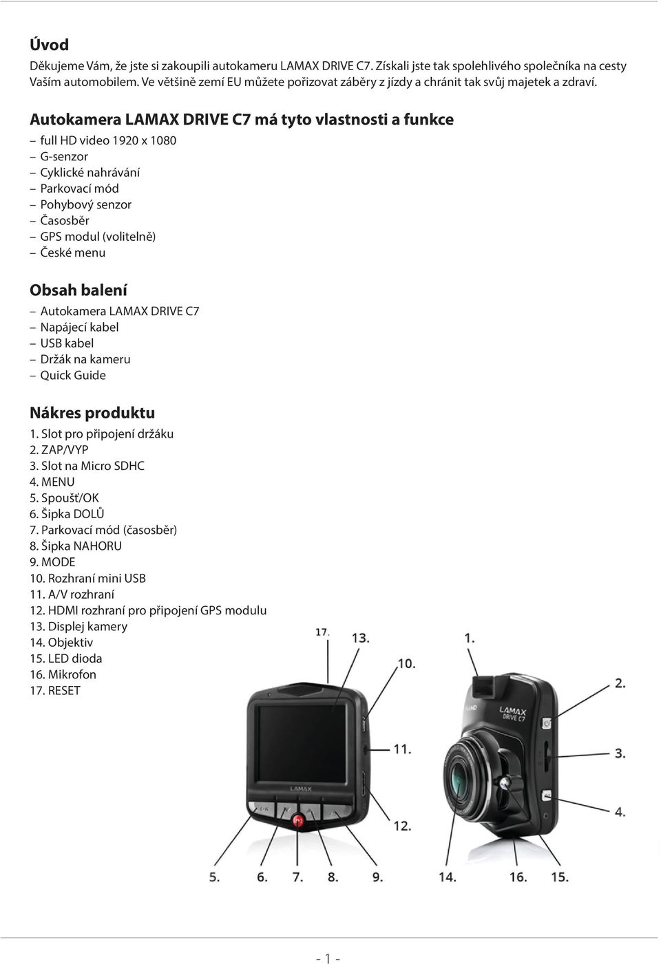 Autokamera LAMAX DRIVE C7 má tyto vlastnosti a funkce full HD video 1920 x 1080 G-senzor Cyklické nahrávání Parkovací mód Pohybový senzor Časosběr GPS modul (volitelně) České menu Obsah balení
