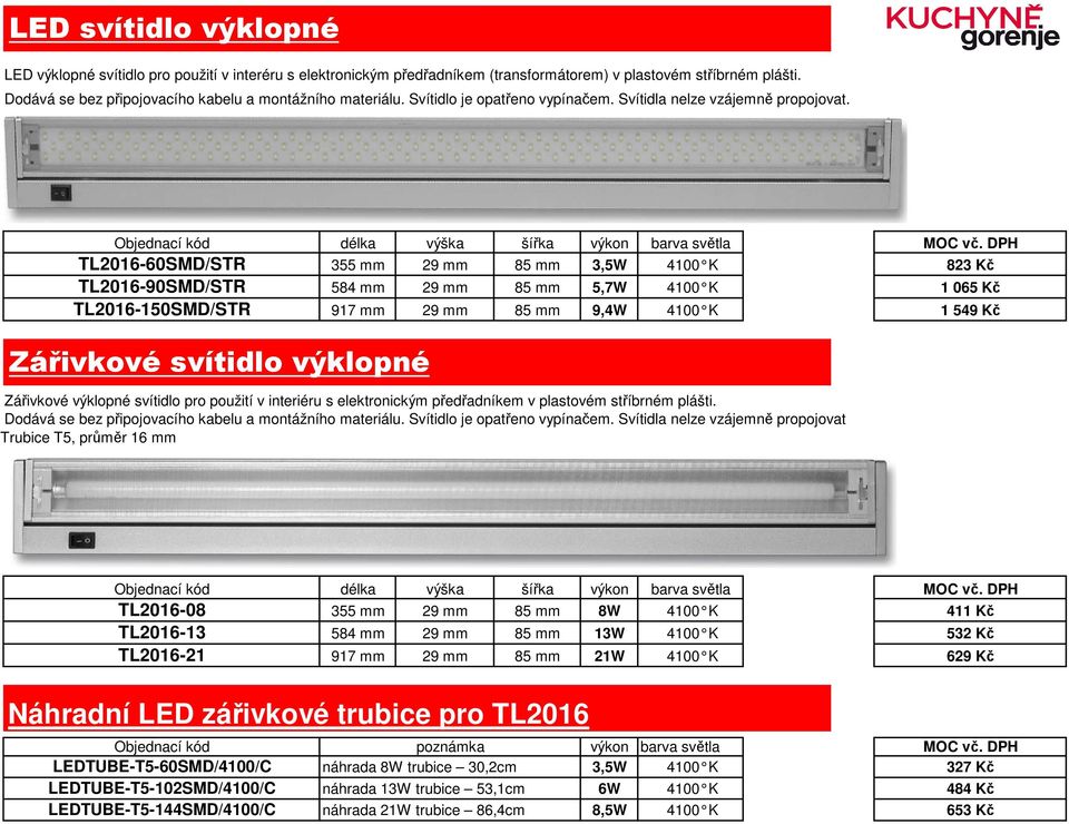 TL2016-60SMD/STR TL2016-90SMD/STR TL2016-150SMD/STR délka výška šířka výkon barva světla 355 mm 29 mm 85 mm 3,5W 4100 K 823 Kč 584 mm 29 mm 85 mm 5,7W 4100 K 1 065 Kč 917 mm 29 mm 85 mm 9,4W 4100 K 1