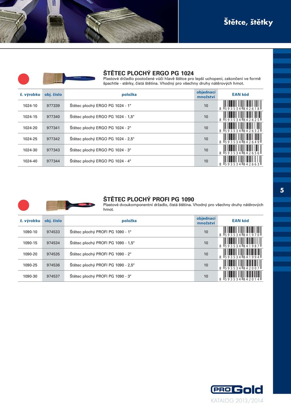 1024-10 977339 Štětec plochý ERGO PG 1024-1" 10 1024-15 977340 Štětec plochý ERGO PG 1024-1,5" 10 1024-20 977341 Štětec plochý ERGO PG 1024-2" 10 1024-25 977342 Štětec plochý ERGO PG 1024-2,5" 10