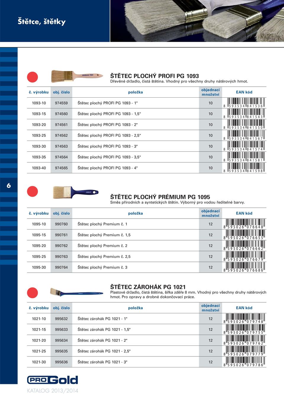 1093-30 974563 Štětec plochý PROFI PG 1093-3" 10 1093-35 974564 Štětec plochý PROFI PG 1093-3,5" 10 1093-40 974565 Štětec plochý PROFI PG 1093-4" 10 8 593534 841536 8 593534 841543 8 593534 841550 8