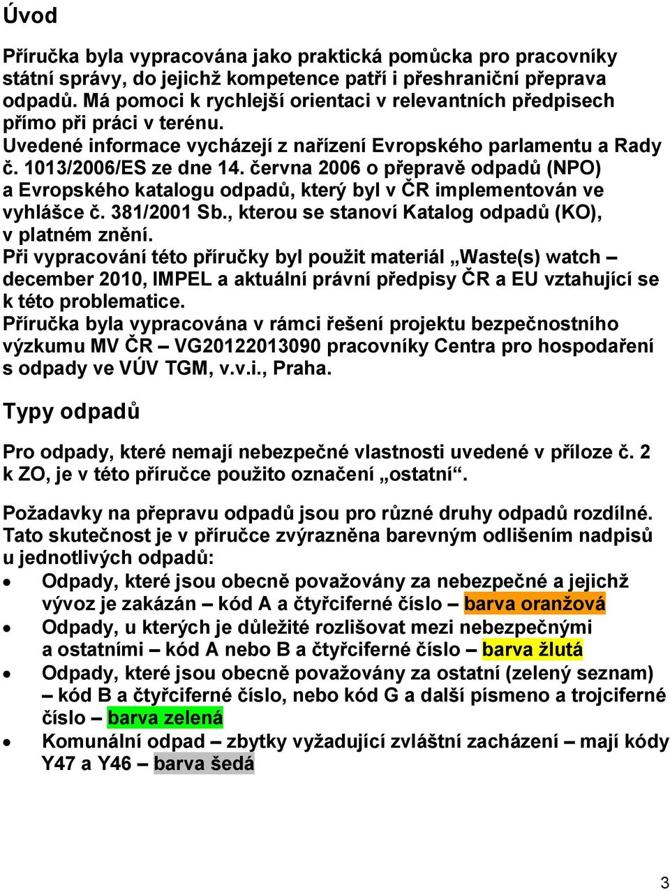 června 2006 o přepravě odpadů (NPO) a Evropského katalogu odpadů, který byl v ČR implementován ve vyhlášce č. 381/2001 Sb., kterou se stanoví Katalog odpadů (KO), v platném znění.