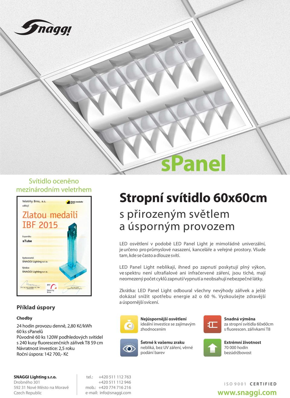 LED Panel Light neblikají, ihned po zapnutí poskytují plný výkon, ve spektru není ultrafialové ani infračervené záření, jsou tiché, mají neomezený počet cyklů zapnutí/vypnutí a neobsahují nebezpečné