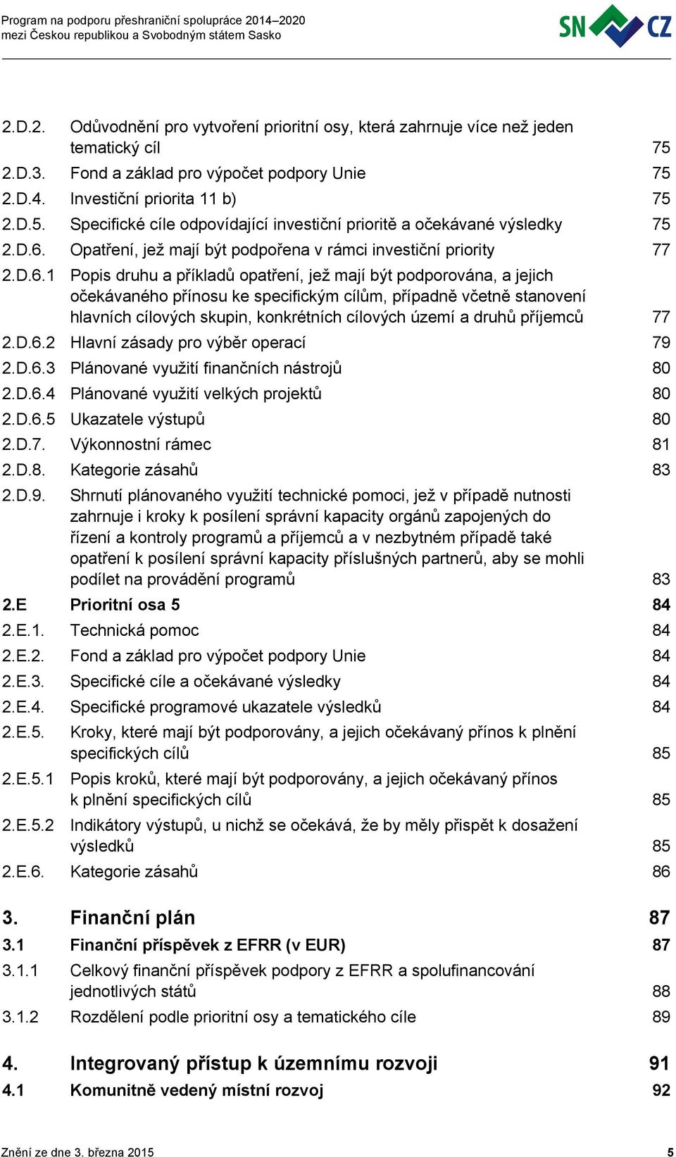 včetně stanovení hlavních cílových skupin, konkrétních cílových území a druhů příjemců 77 2.D.6.2 Hlavní zásady pro výběr operací 79 2.D.6.3 Plánované využití finančních nástrojů 80 2.D.6.4 Plánované využití velkých projektů 80 2.
