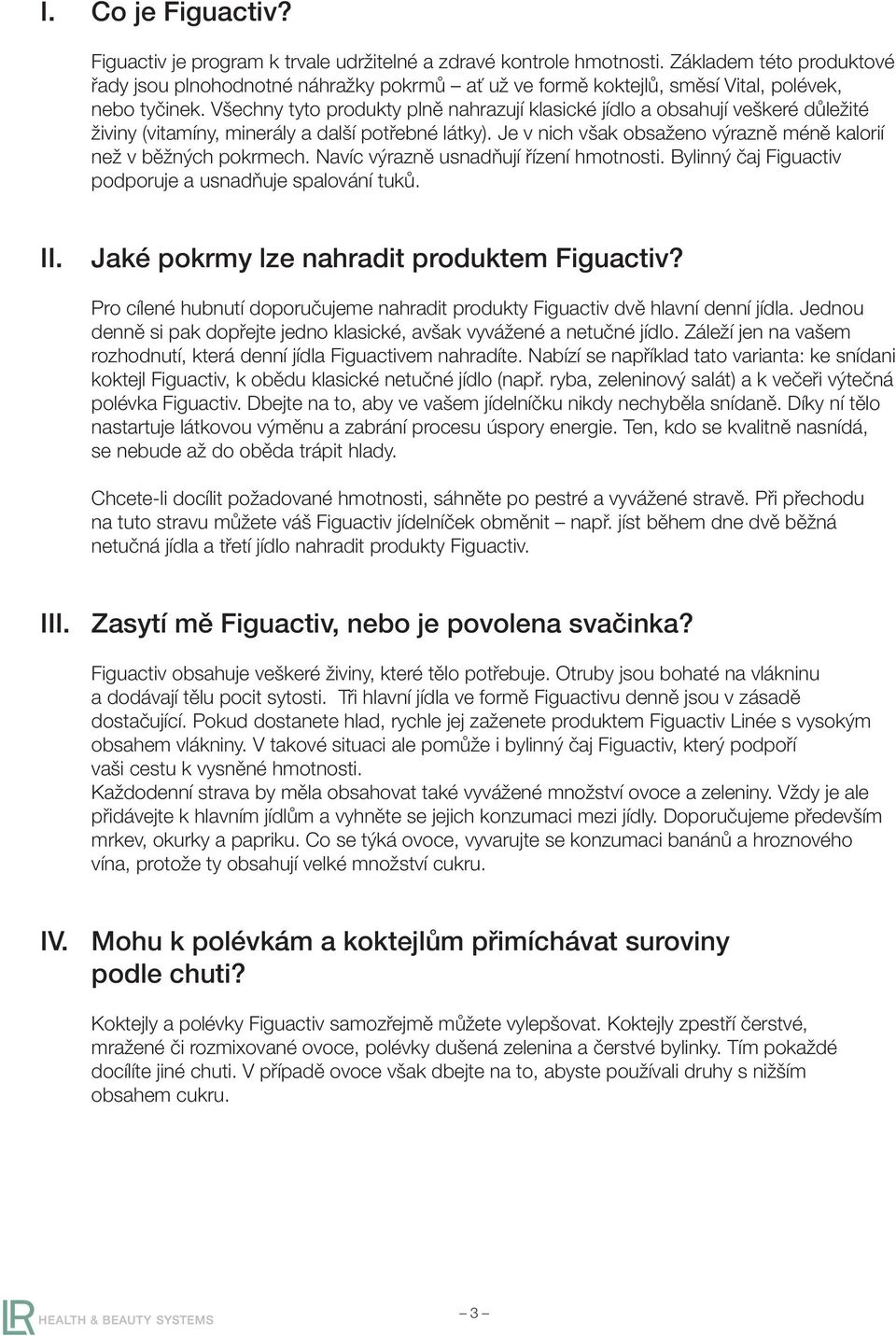 Všechny tyto produkty plně nahrazují klasické jídlo a obsahují veškeré důležité živiny (vitamíny, minerály a další potřebné látky). Je v nich však obsaženo výrazně méně kalorií než v běžných pokrmech.