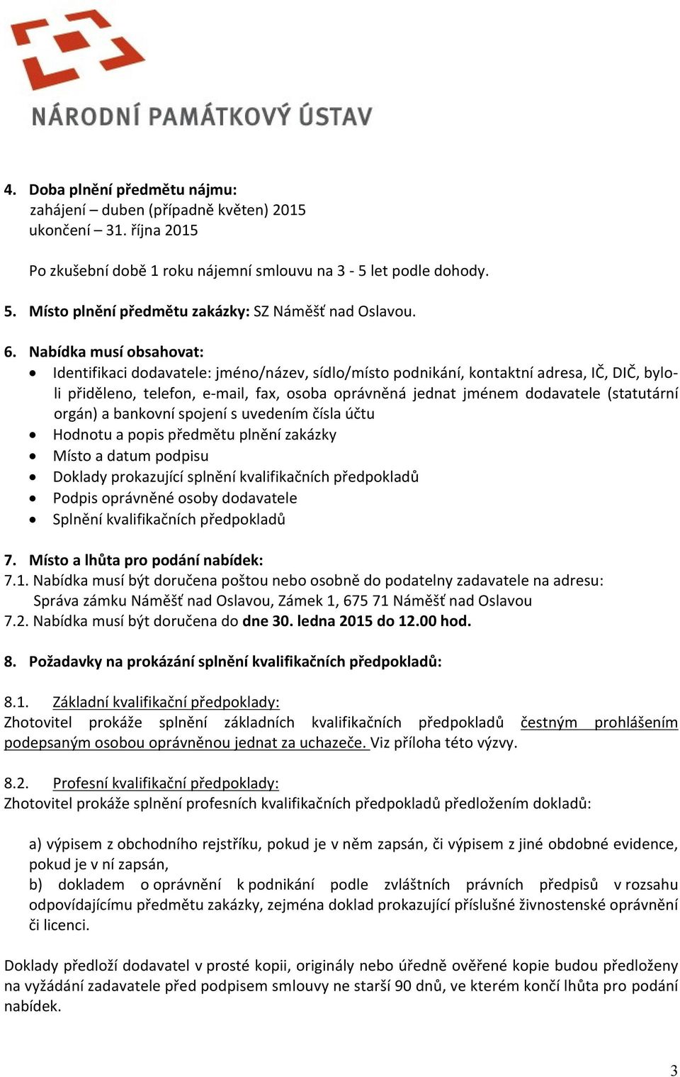 Nabídka musí obsahovat: Identifikaci dodavatele: jméno/název, sídlo/místo podnikání, kontaktní adresa, IČ, DIČ, byloli přiděleno, telefon, e-mail, fax, osoba oprávněná jednat jménem dodavatele