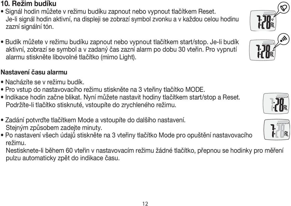 Pro vypnutí alarmu stiskněte libovolné tlačítko (mimo Light). Nastavení času alarmu Nacházíte se v režimu budík. Pro vstup do nastavovacího režimu stiskněte na 3 vteřiny tlačítko MODE.