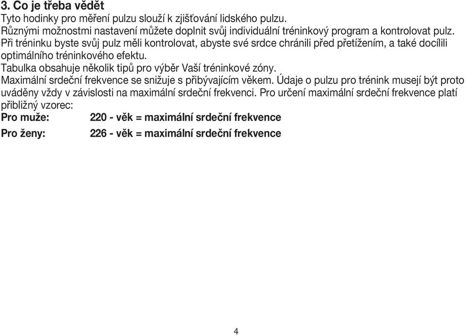 Při tréninku byste svůj pulz měli kontrolovat, abyste své srdce chránili před přetížením, a také docílili optimálního tréninkového efektu.