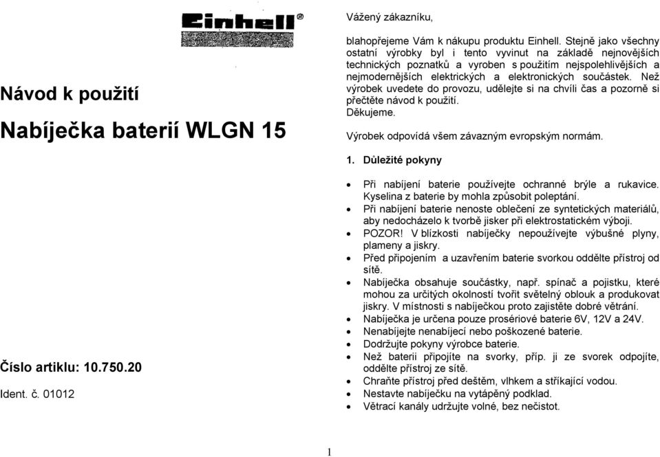 Než výrobek uvedete do provozu, udělejte si na chvíli čas a pozorně si přečtěte návod k použití. Děkujeme. Výrobek odpovídá všem závazným evropským normám. 1. Důležité pokyny Číslo artiklu: 10.750.