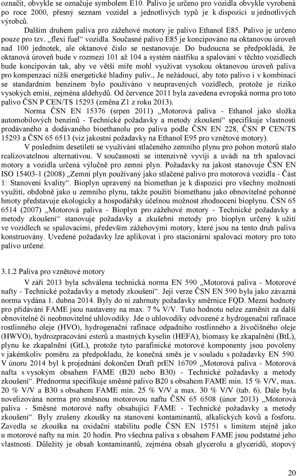 Současné palivo E85 je koncipováno na oktanovou úroveň nad 100 jednotek, ale oktanové číslo se nestanovuje.