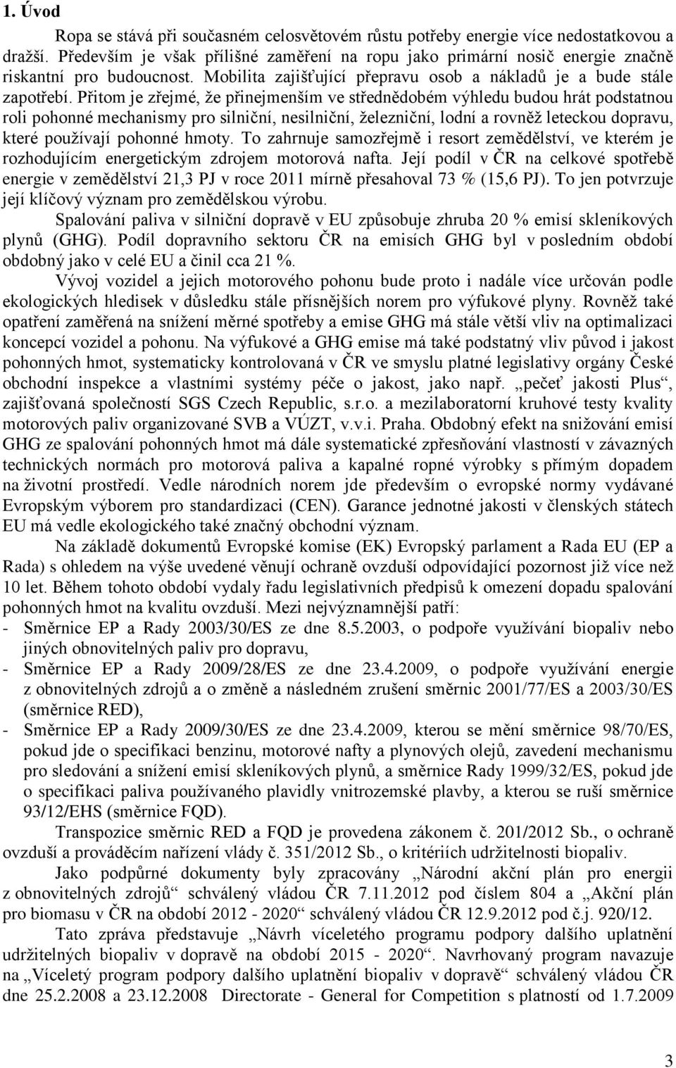 Přitom je zřejmé, že přinejmenším ve střednědobém výhledu budou hrát podstatnou roli pohonné mechanismy pro silniční, nesilniční, železniční, lodní a rovněž leteckou dopravu, které používají pohonné