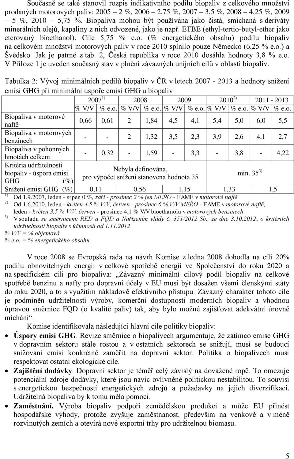 o.) a Švédsko. Jak je patrné z tab. 2, Česká republika v roce 2010 dosáhla hodnoty 3,8 % e.o. V Příloze 1 je uveden současný stav v plnění závazných unijních cílů v oblasti biopaliv.