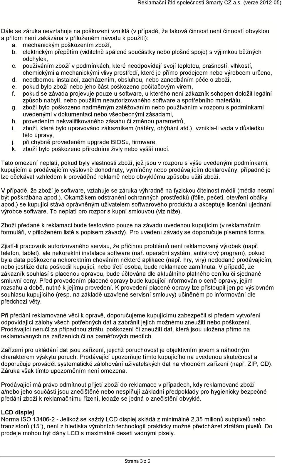 používáním zboží v podmínkách, které neodpovídají svojí teplotou, prašností, vlhkostí, chemickými a mechanickými vlivy prostředí, které je přímo prodejcem nebo výrobcem určeno, d.