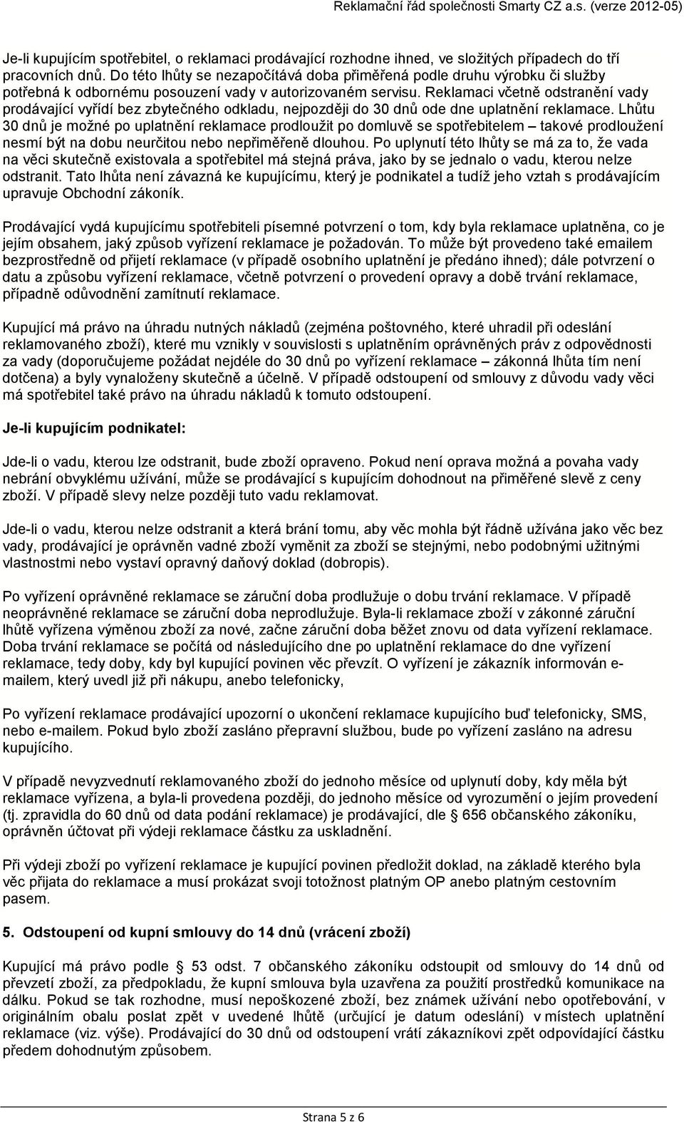 Reklamaci včetně odstranění vady prodávající vyřídí bez zbytečného odkladu, nejpozději do 30 dnů ode dne uplatnění reklamace.