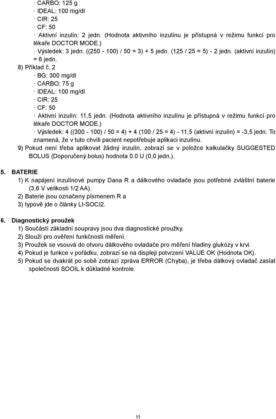 (Hodnota aktivního inzulínu je přístupná v režimu funkcí pro lékaře DOCTOR MODE.) Výsledek: 4 ((300-100) / 50 = 4) + 4 (100 / 25 = 4) - 11,5 (aktivní inzulín) = -3,5 jedn.