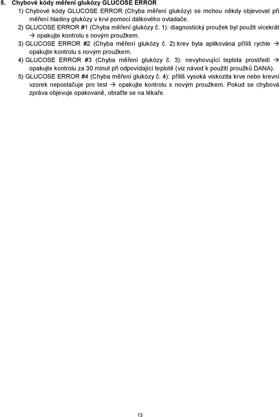 2):krev byla aplikována příliš rychle opakujte kontrolu s novým proužkem. 4) GLUCOSE ERROR #3 (Chyba měření glukózy č.