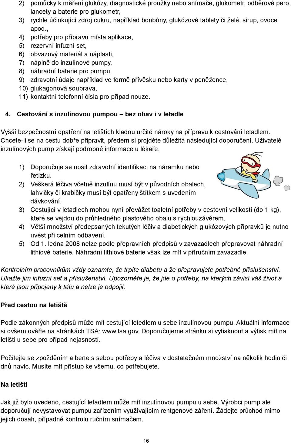 , 4) potřeby pro přípravu místa aplikace, 5) rezervní infuzní set, 6) obvazový materiál a náplasti, 7) náplně do inzulínové pumpy, 8) náhradní baterie pro pumpu, 9) zdravotní údaje například ve formě