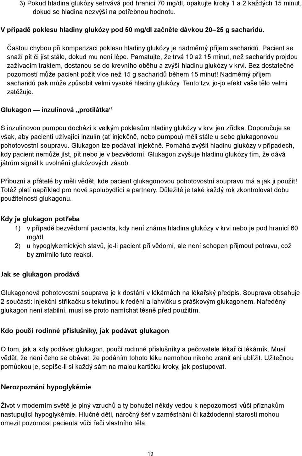 Pacient se snaží pít či jíst stále, dokud mu není lépe. Pamatujte, že trvá 10 až 15 minut, než sacharidy projdou zažívacím traktem, dostanou se do krevního oběhu a zvýší hladinu glukózy v krvi.