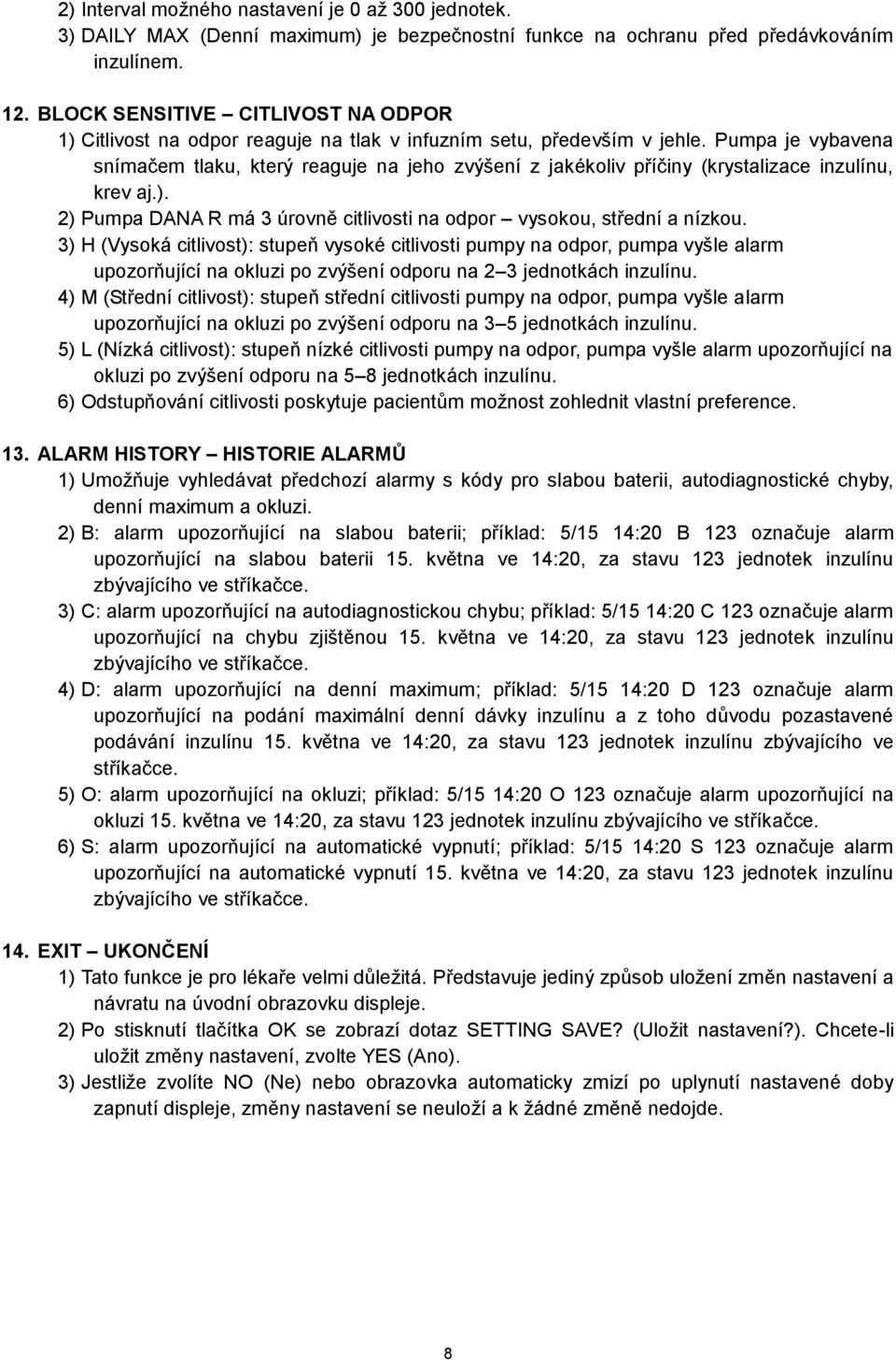 Pumpa je vybavena snímačem tlaku, který reaguje na jeho zvýšení z jakékoliv příčiny (krystalizace inzulínu, krev aj.). 2) Pumpa DANA R má 3 úrovně citlivosti na odpor vysokou, střední a nízkou.