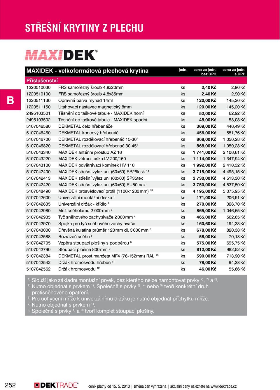 1220511150 Utahovací nástavec magnetický 8mm ks 120,00 Kč 145,20 Kč 2495103501 Těsnění do taškové tabule - MAXIDEK horní ks 52,00 Kč 62,92 Kč 2495103502 Těsnění do taškové tabule - MAXIDEK spodní ks