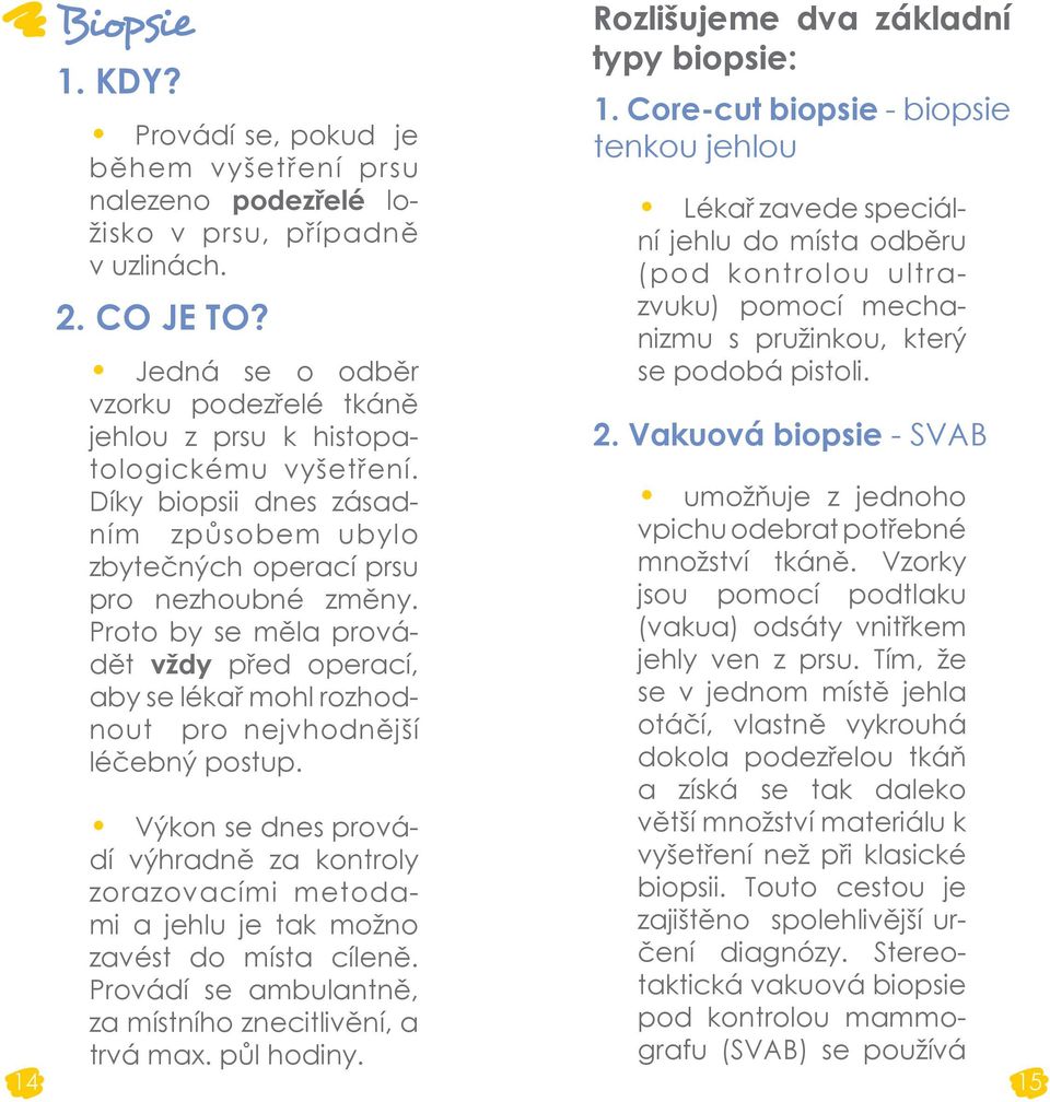 Proto by se měla provádět vždy před operací, aby se lékař mohl rozhodnout pro nejvhodnější léčebný postup. Rozlišujeme dva základní typy biopsie: 1.